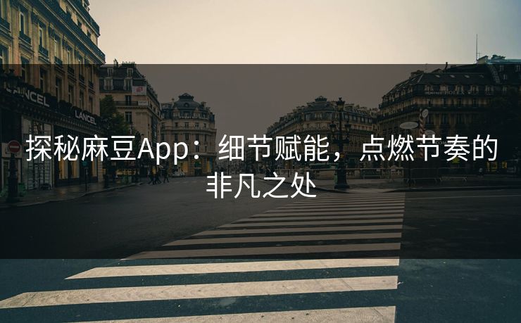 探秘麻豆App:细节赋能,点燃节奏的非凡之处 探秘麻豆App:细节赋能,点燃节奏的非凡之处
