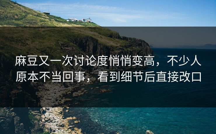麻豆又一次讨论度悄悄变高,不少人原本不当回事,看到细节后直接改口