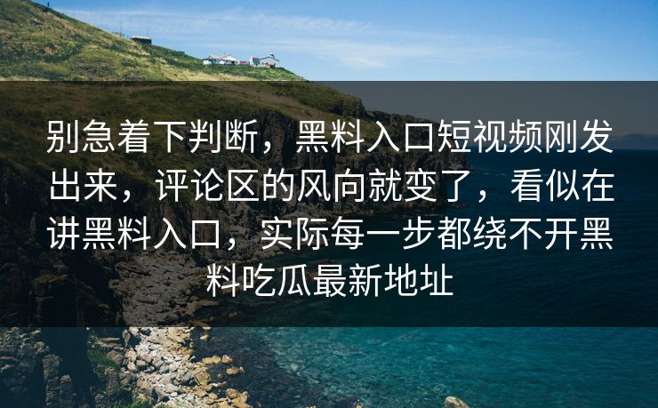 别急着下判断，黑料入口短视频刚发出来，评论区的风向就变了，看似在讲黑料入口，实际每一步都绕不开黑料吃瓜最新地址